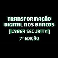 Transformação Digital nos Bancos – Cyber Security – 7th Edition